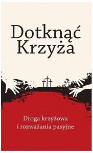 DOTKNĄĆ KRZYŻA. DROGA KRZYŻOWA I ROZWAŻANIA...