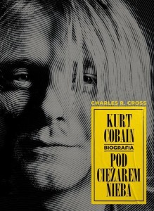 KURT COBAIN. POD CIĘŻAREM NIEBA., CHARLES R. CROSS