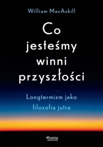 CO JESTEŚMY WINNI PRZYSZŁOŚCI, MACASKILL WILLIAM