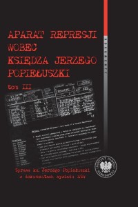 APARAT REPRESJI WOBEC KSIĘDZA J. POPIEŁUSZKI T.3