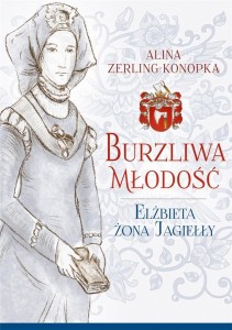 BURZLIWA MŁODOŚĆ. ELŻBIETA ŻONA JAGIEŁŁY