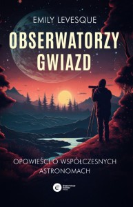 OBSERWATORZY GWIAZD. OPOWIEŚCI O WSPÓŁCZESNYCH...
