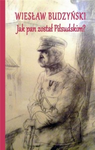 JAK PAN ZOSTAŁ PIŁSUDSKIM?, WIESŁAW BUDZYŃSKI