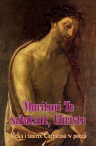 MORITURI TE SALUTANT, CHRISTE. MĘKA I ŚMIERĆ...