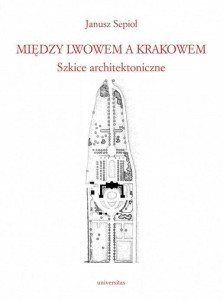 MIĘDZY LWOWEM A KRAKOWEM. SZKICE ARCHITEKTONICZNE