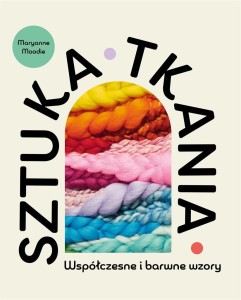 SZTUKA TKANIA. WSPÓŁCZESNE I BARWNE WZORY