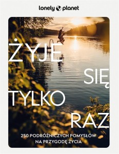 ŻYJE SIĘ TYLKO RAZ. 250 PODRÓŻNICZYCH POMYSŁÓW..