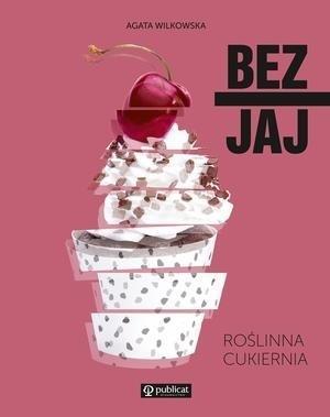 Bez jaj. Roślinna cukiernia, Agata Wilkowska
