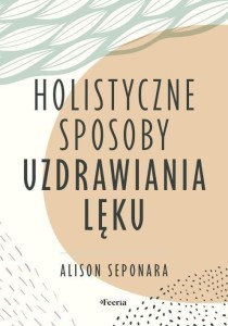 HOLISTYCZNE SPOSOBY UZDRAWIANIA LĘKU