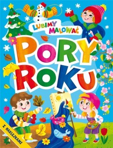 LUBIMY MALOWAĆ. PORY ROKU Z NAKLEJKAMI