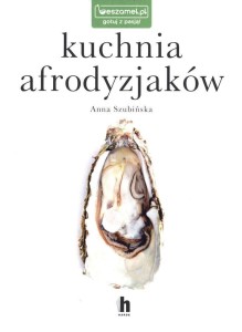 KUCHNIA AFRODYZJAKÓW, ANNA SZUBIŃSKA