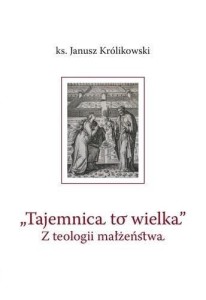 TAJEMNICA TO WIELKA. Z TEOLOGII MAŁŻEŃSTWA