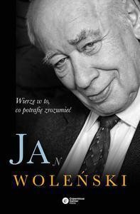 JAN WOLEŃSKI. WIERZĘ W TO, CO POTRAFIĘ ZROZUMIEĆ