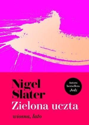 Zielona uczta. Wiosna, lato, Nigel Slater
