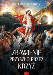 ZBAWIENIE PRZYSZŁO PRZEZ KRZYŻ, KS. EDWARD STANIEK