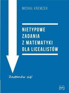 NIETYPOWE ZADANIA Z MATEMATYKI DLA LICEALISTÓW