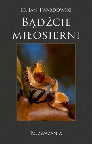 Bądźcie miłosierni. Rozważania, ks. Jan Twardowski