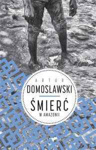 ŚMIERĆ W AMAZONII, ARTUR DOMOSŁAWSKI