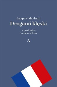 DROGAMI KLĘSKI, JACQUES MARITAIN, CZESŁAW MIŁOSZ