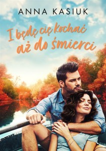 I BĘDĘ CIĘ KOCHAĆ AŻ DO ŚMIERCI, ANNA KASIUK