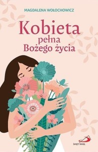 KOBIETA PEŁNA BOŻEGO ŻYCIA, MAGDALENA WOŁOCHOWICZ