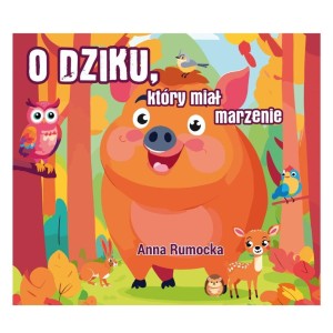 O DZIKU, KTÓRY MIAŁ MARZENIE, ANNA RUMOCKA