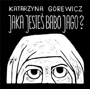 JAKA JESTEŚ BABO JAGO?, KATARZYNA  GÓREWICZ