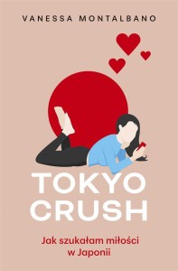 TOKYO CRUSH. JAK SZUKAŁAM MIŁOŚCI W JAPONII