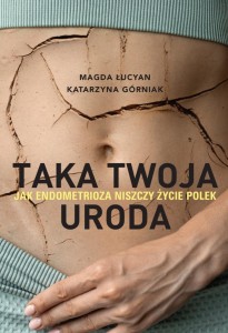 TAKA TWOJA URODA. JAK ENDOMETRIOZA NISZCZY ŻYCIE..