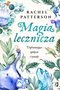 MAGIA LECZNICZA. UZDRAWIAJĄCE ZAKLĘCIA I RYTUAŁY