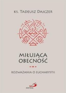 MIŁUJĄCA OBECNOŚĆ. ROZWAŻANIA O EUCHARYSTII