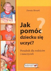 JAK POMÓC DZIECKU SIĘ UCZYĆ?, DOROTA SKWARK