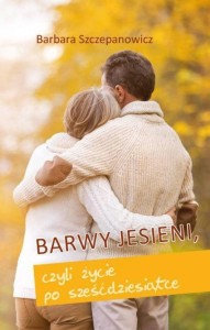 BARWY JESIENI, CZYLI ŻYCIE PO SZEŚĆDZIESIĄTCE