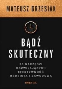 BĄDŹ SKUTECZNY. 50 NARZĘDZI..., MATEUSZ GRZESIAK