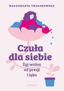 CZUŁA DLA SIEBIE. ŻYJ WOLNA OD PRESJI I LĘKU