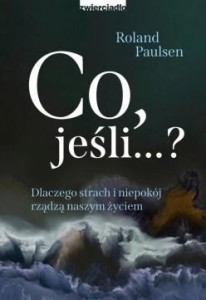 CO , JEŚLI...? DLACZEGO STRACH I NIEPOKÓJ RZĄDZĄ..