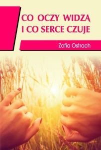 CO OCZY WIDZĄ I CO SERCE CZUJE, ZOFIA OSTRACH